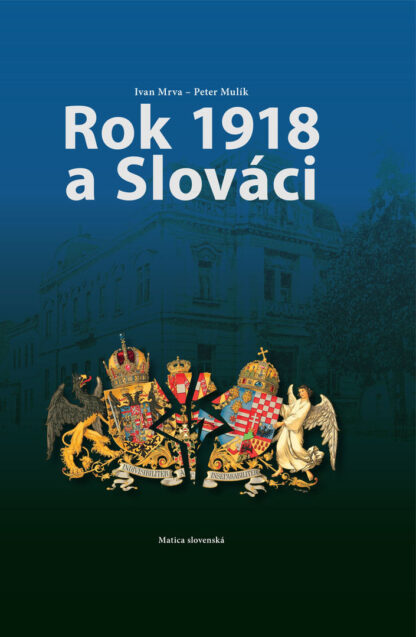 Obálka knihy Rok 1918 a Slováci od autorov: Ivan Mrva, Peter Mulík